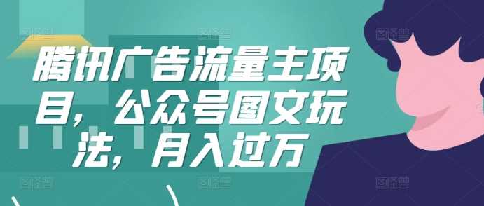 腾讯广告流量主项目，公众号图文玩法，月入过万-UMuse轻创网