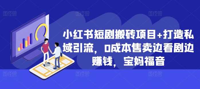 小红书短剧搬砖项目+打造私域引流，0成本售卖边看剧边赚钱，宝妈福音【揭秘】-UMuse轻创网
