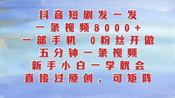 抖音短剧发一发，五分钟一条视频，新手小白一学就会，只要一部手机，0粉丝即可操作-UMuse轻创网