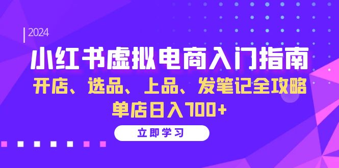 小红书虚拟电商入门指南：开店、选品、上品、发笔记全攻略 单店日入700+-U·Muse