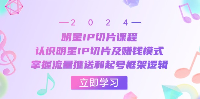 明星IP切片课程：认识明星IP切片及赚钱模式，掌握流量推送和起号框架逻辑-UMuse轻创网