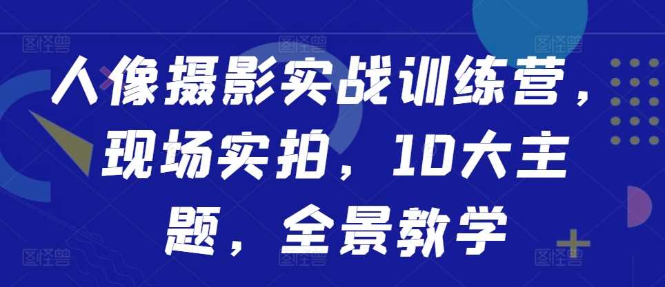 人像摄影实战训练营，现场实拍，10大主题，全景教学-UMuse轻创网