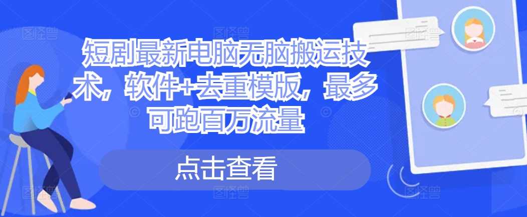 短剧最新电脑无脑搬运技术，软件+去重模版，最多可跑百万流量-UMuse轻创网