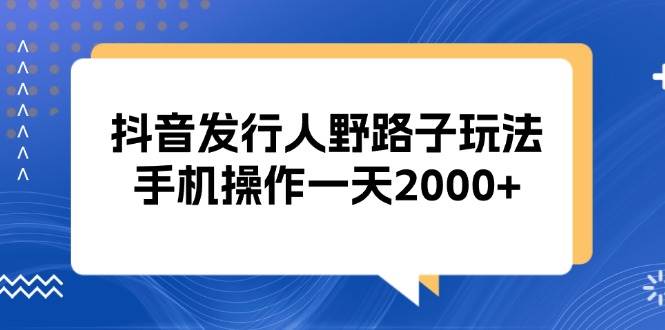 抖音发行人野路子玩法，手机操作一天2000+-UMuse轻创网