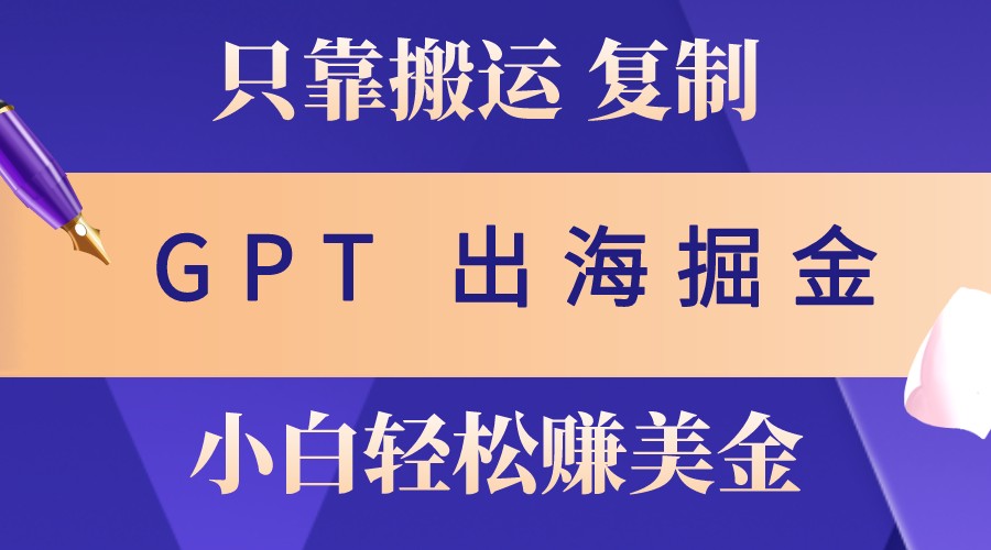 出海掘金搬运，赚老外美金，月入3w+，仅需GPT粘贴复制，小白也能玩转-UMuse轻创网