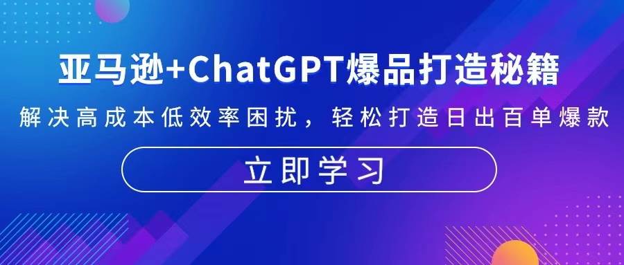 亚马逊+ChatGPT爆品打造秘籍：解决高成本低效率困扰 轻松打造日出百单爆款-UMuse轻创网