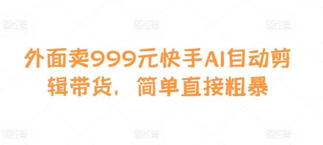 外面卖999元快手AI自动剪辑带货，简单直接粗暴-U·Muse