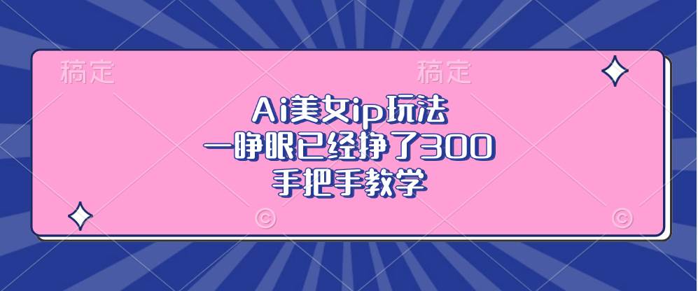 Ai美女ip玩法，一睁眼已经挣了300，手把手教学-UMuse轻创网