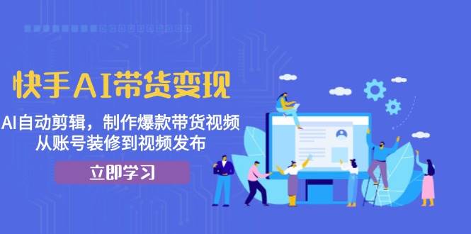 快手AI带货变现：AI自动剪辑，制作爆款带货视频，从账号装修到视频发布-U·Muse
