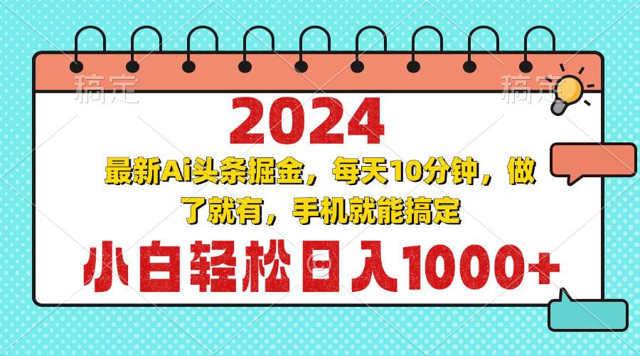 2024最新Ai头条掘金 每天10分钟，小白轻松日入1000+-chixinghuan轻创网