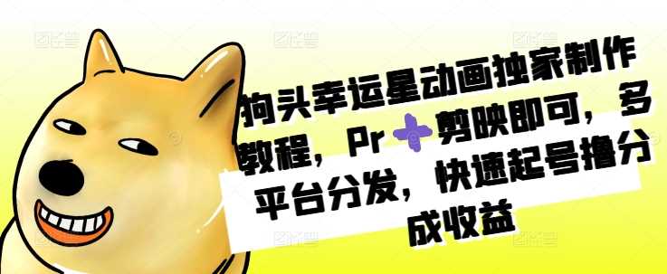 狗头幸运星动画独家制作教程，Pr➕剪映即可，多平台分发，快速起号撸分成收益-VHermes轻创网