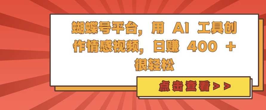 蝴蝶号平台，用 AI 工具创作情感视频，日入4张很轻松【揭秘】-UMuse轻创网