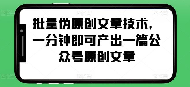 批量伪原创文章技术，一分钟即可产出一篇公众号原创文章-chixinghuan轻创网