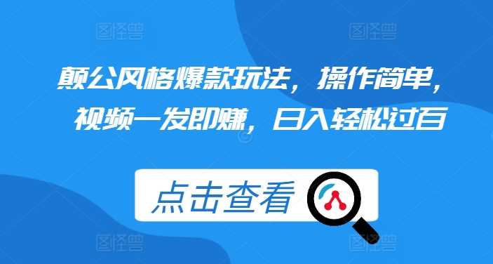 颠公风格爆款玩法，操作简单，视频一发即赚，日入轻松过百【揭秘】-chixinghuan轻创网