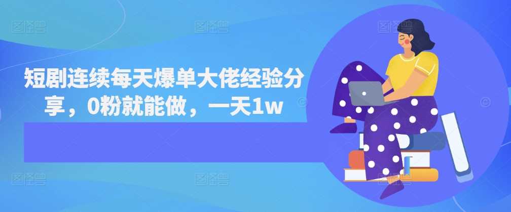 短剧连续每天爆单大佬经验分享，0粉就能做，一天1w-UMuse轻创网