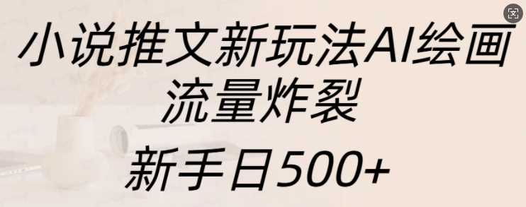 小说推文新玩法AI绘画，流量炸裂，新手日500+【揭秘】-UMuse轻创网