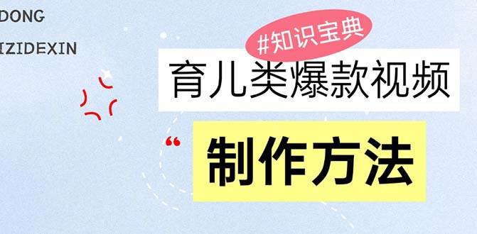 育儿类爆款视频，我们永恒的话题，教你制作赚零花！-chixinghuan轻创网
