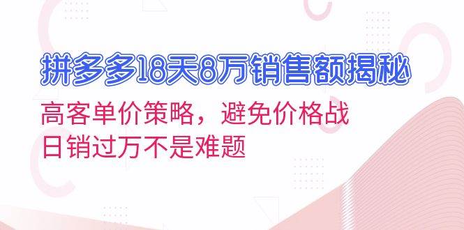 拼多多18天8万销售额揭秘：高客单价策略，避免价格战，日销过万不是难题-chixinghuan轻创网