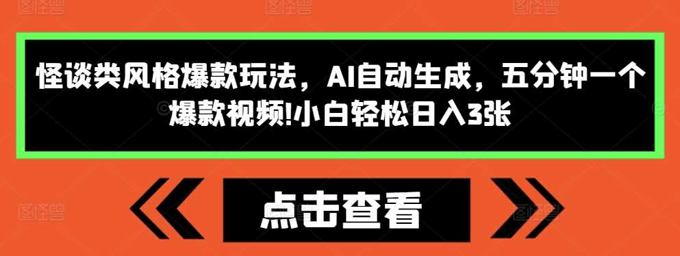 怪谈类风格爆款玩法，AI自动生成，五分钟一个爆款视频，小白轻松日入3张【揭秘】-chixinghuan轻创网