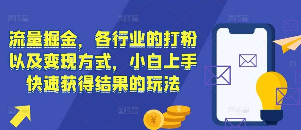 流量掘金，各行业的打粉以及变现方式，小白上手快速获得结果的玩法-UMuse轻创网