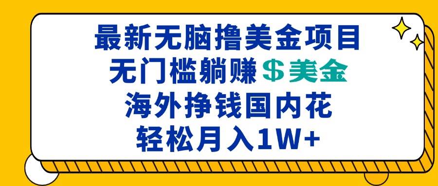 最新海外无脑撸美金项目，无门槛躺赚美金，海外挣钱国内花，月入一万加-chixinghuan轻创网