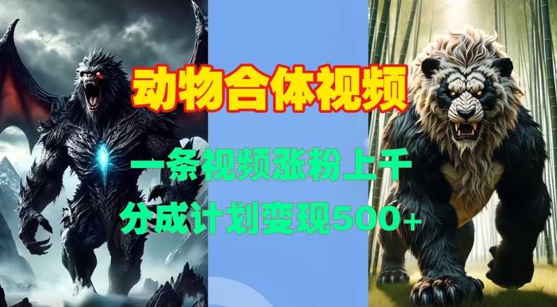 动物合体视频，一条视频涨粉上千，一键生成，分成计划变现5张-UMuse轻创网