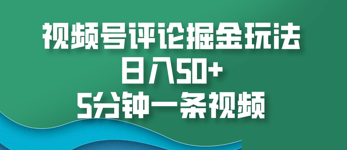 视频号评论掘金玩法，日入50+，5分钟一条视频-U·Muse