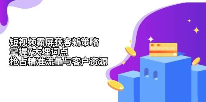 短视频霸屏获客新策略：掌握7大埋词点，抢占精准流量与客户资源-chixinghuan轻创网
