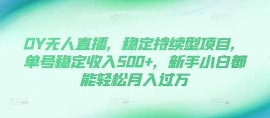 DY无人直播，稳定持续型项目，单号稳定收入500+，新手小白都能轻松月入过万【揭秘】-chixinghuan轻创网