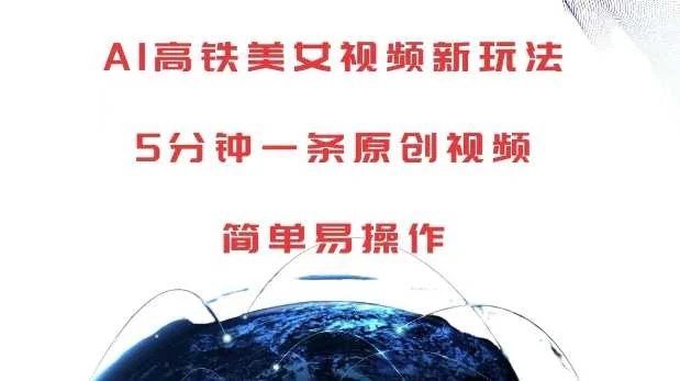 AI高铁美女视频新玩法，5分钟一条原创视频，简单易操作【揭秘】-chixinghuan轻创网