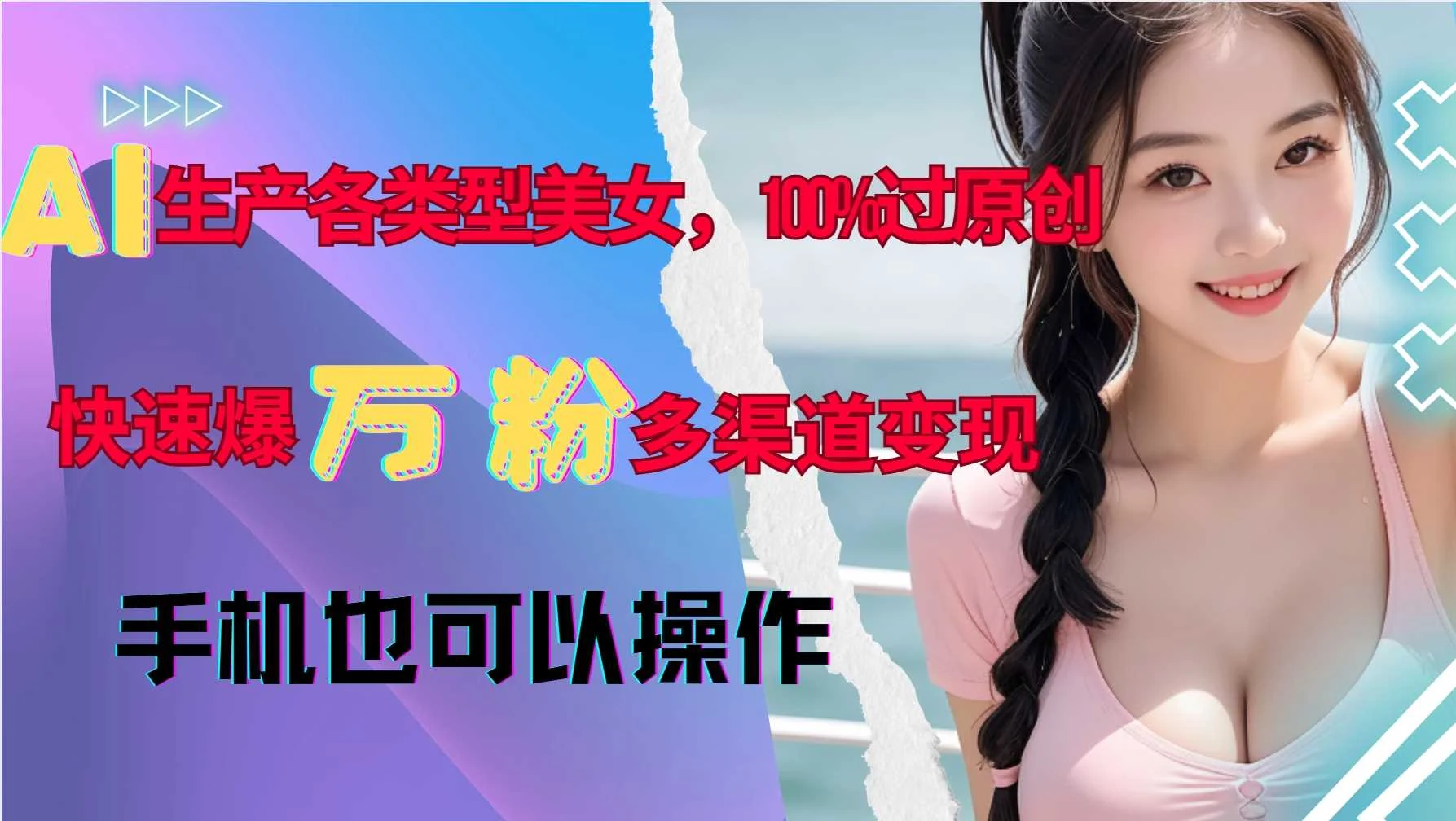 AI生产各类型美女，100%过原创，快速爆万粉，多渠道变现，新手可做-chixinghuan轻创网