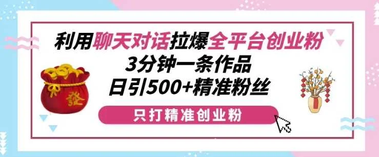 利用聊天对话拉爆全平台创业粉，3分钟一条作品，日引500+精准粉丝-U·Muse