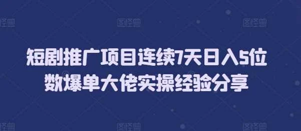 短剧推广项目连续7天日入5位数爆单大佬实操经验分享-UMuse轻创网