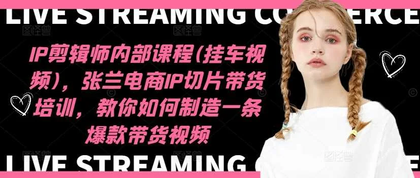 IP剪辑师内部课程(挂车视频)（更新12月），张兰电商IP切片带货培训，教你如何制造一条爆款带货视频-UMuse轻创网