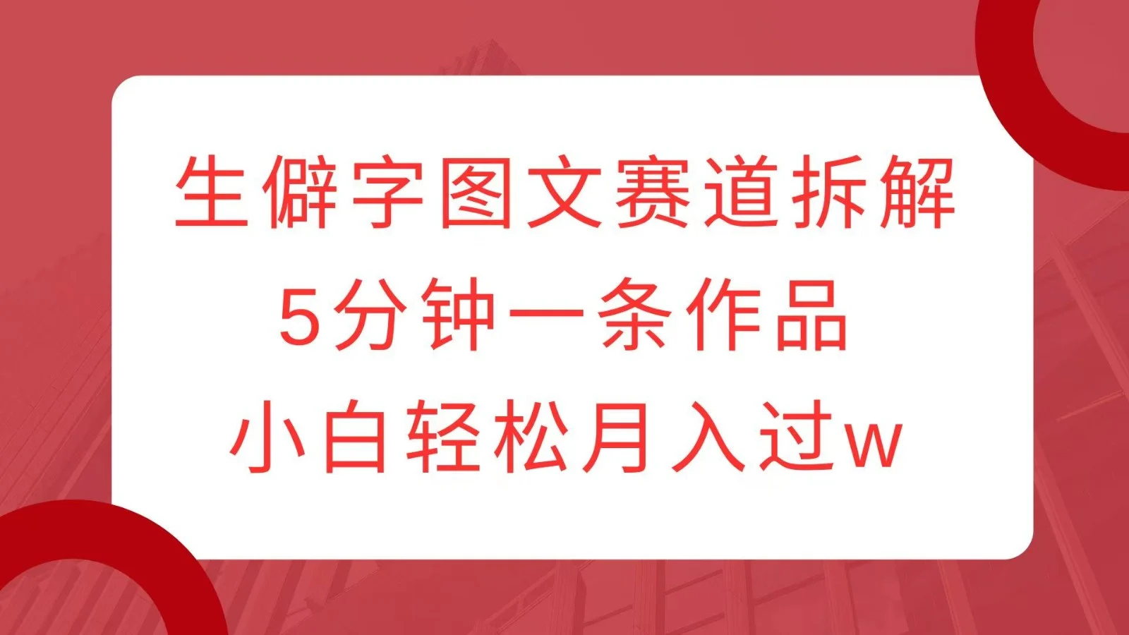 生僻字图文赛道拆解，5分钟一条作品，小白轻松月入过w-chixinghuan轻创网