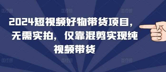 2024短视频好物带货项目，无需实拍，仅靠混剪实现纯视频带货-UMuse轻创网