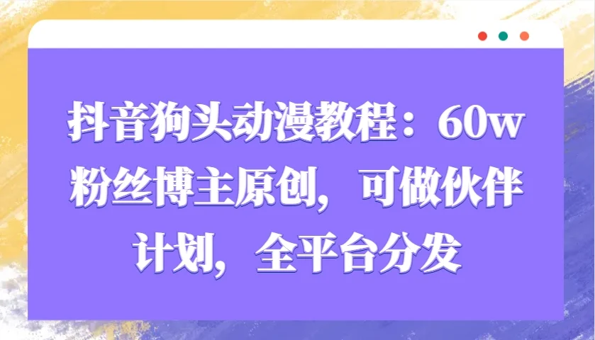 抖音狗头动漫教程：60w粉丝博主原创，可做伙伴计划，全平台分发-UMuse轻创网