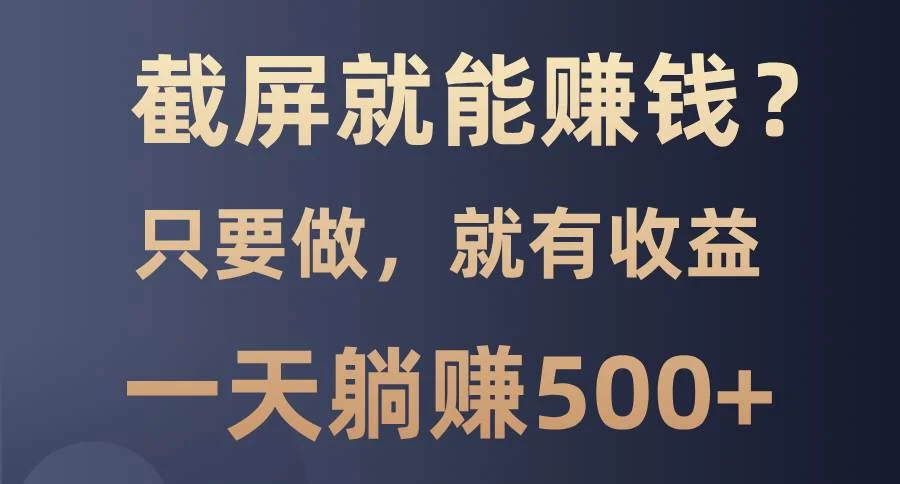 截屏就能赚钱？0门槛，只要做，100%有收益的一个项目，一天躺赚500+-UMuse轻创网