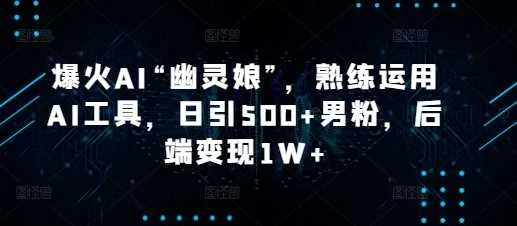 爆火AI“幽灵娘”，熟练运用AI工具，日引500+男粉，后端变现1W+【揭秘】-VHermes轻创网