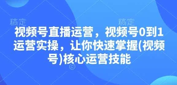 视频号直播运营，视频号0到1运营实操，让你快速掌握(视频号)核心运营技能-VHermes轻创网