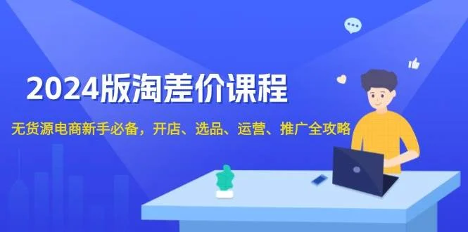 2024版淘差价课程，无货源电商新手必备，开店、选品、运营、推广全攻略-UMuse轻创网