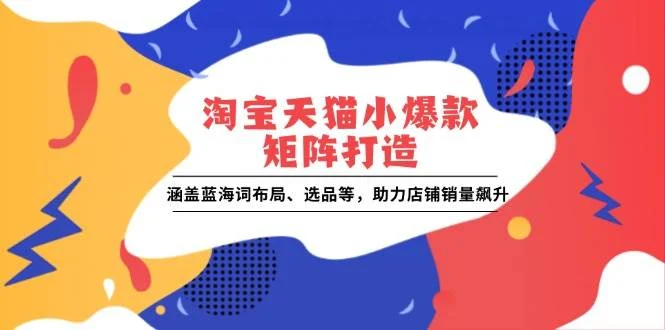 淘宝天猫小爆款矩阵打造：涵盖蓝海词布局、选品等，助力店铺销量飙升-UMuse轻创网
