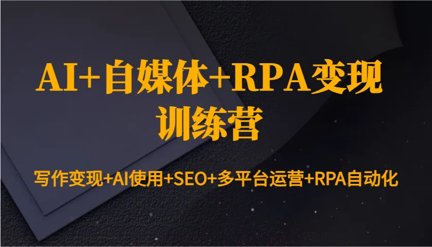 AI+自媒体+RPA变现训练营：写作变现+AI使用+SEO+多平台运营+RPA自动化-VHermes轻创网