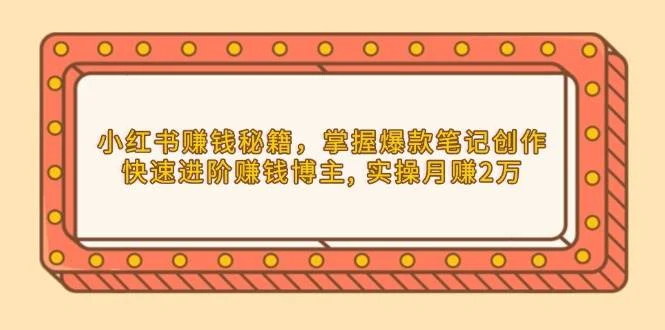 小红书赚钱秘籍，掌握爆款笔记创作，快速进阶赚钱博主, 实操月赚2万-UMuse轻创网