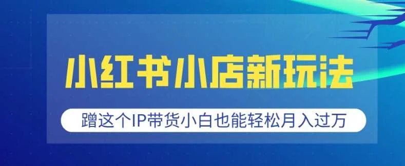 小红书小店新玩法，蹭这个IP带货，小白也能轻松月入过W【揭秘】-U·Muse