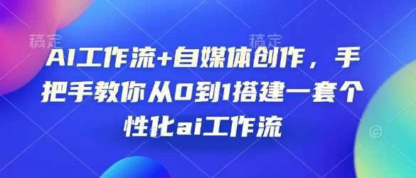 AI工作流+自媒体创作，手把手教你从0到1搭建一套个性化ai工作流-UMuse轻创网