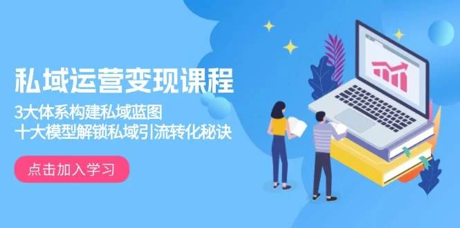 私域运营变现课程，3大体系构建私域蓝图，十大模型解锁私域引流转化秘诀-UMuse轻创网