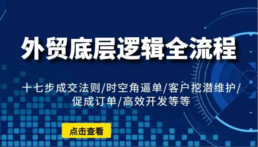 外贸底层逻辑全流程：十七步成交法则/时空角逼单/客户挖潜维护/促成订单/高效开发等等-U·Muse