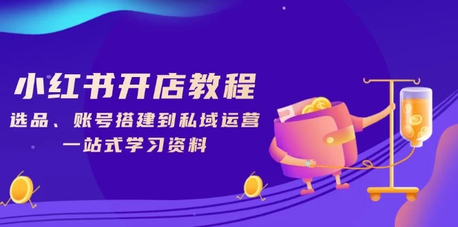 小红书开店教程，选品、账号搭建到私域运营，一站式学习资料-UMuse轻创网