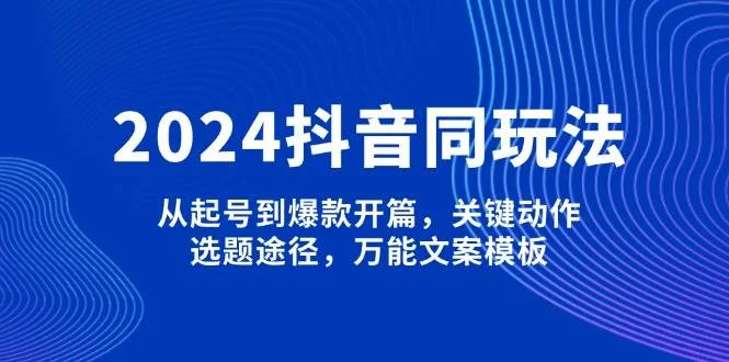 2024抖音同玩法，从起号到爆款开篇，关键动作，选题途径，万能文案模板-U·Muse